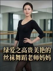 绿爱之高贵美艳的丝袜舞蹈老师妈妈